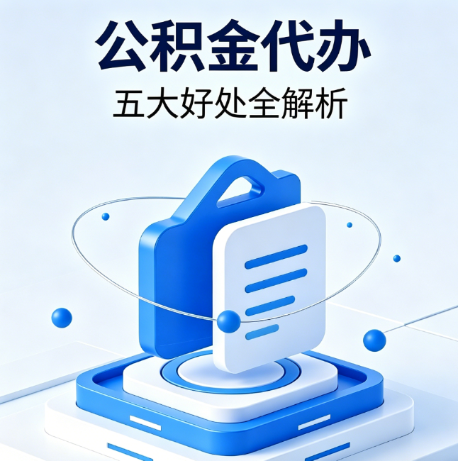 抚顺公积金代办到底值不值？这5大好处让你少走弯路
